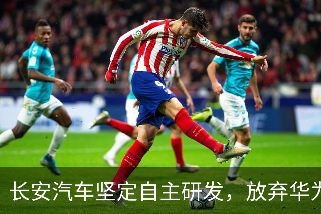 长安汽车坚定自主研发，放弃华为的主导角色